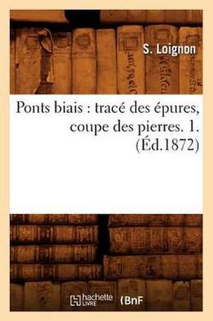 Ponts Biais: Trace Des Epures, Coupe Des Pierres. 1. (Ed.1872) de Loignon S.