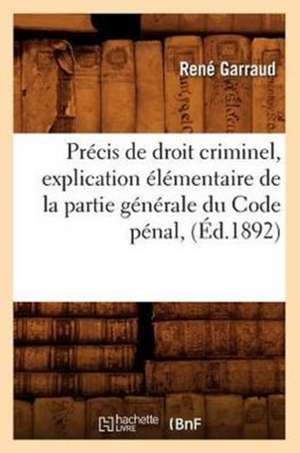 Precis de Droit Criminel, Explication Elementaire de La Partie Generale Du Code Penal, (Ed.1892) de Garraud R.