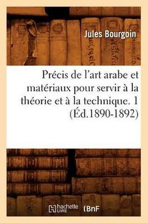 Precis de L'Art Arabe Et Materiaux Pour Servir a la Theorie Et a la Technique. 1 de Jules Bourgoin