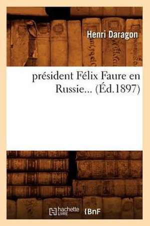 President Felix Faure En Russie... (Ed.1897): Caracteres Et Moeurs Litteraires Du Xviie Siecle (4e Ed.) (Ed.1895) de Daragon H.