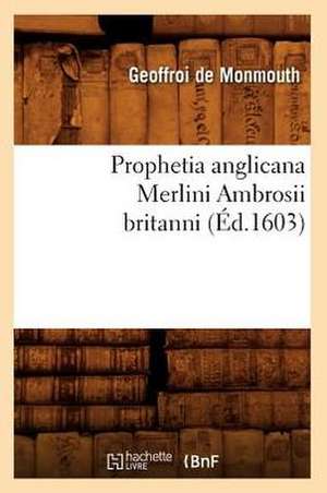 Prophetia Anglicana Merlini Ambrosii Britanni de De Monmouth G.