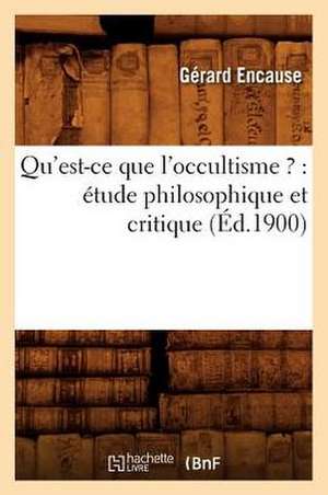 Qu'est-Ce Que L'Occultisme ?: Etude Philosophique Et Critique (Ed.1900) de Gerard Encause