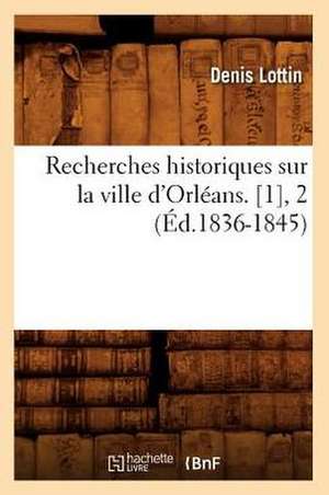 Recherches Historiques Sur La Ville D'Orleans. [1], 2 (Ed.1836-1845) de Lottin D.