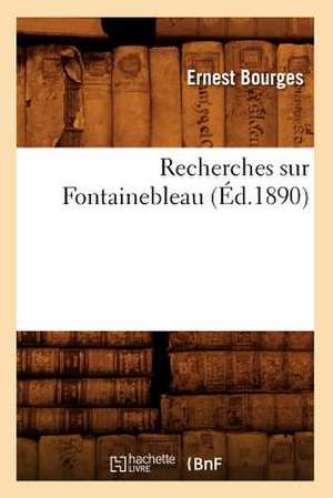 Recherches Sur Fontainebleau (Ed.1890) de Bourges E.