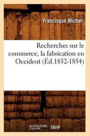 Recherches Sur Le Commerce, La Fabrication En Occident (Ed.1852-1854) de Michel F.