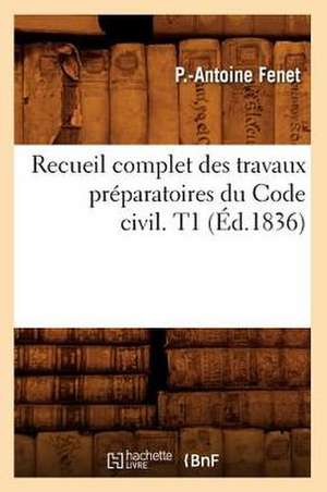 Recueil Complet Des Travaux Preparatoires Du Code Civil. T1 (Ed.1836) de Fenet P. a.