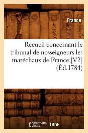 Recueil Concernant Le Tribunal de Nosseigneurs Les Marechaux de France, [V2] (Ed.1784) de France