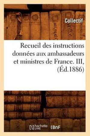 Recueil Des Instructions Donnees Aux Ambassadeurs Et Ministres de France. III, (Ed.1886) de Collectif