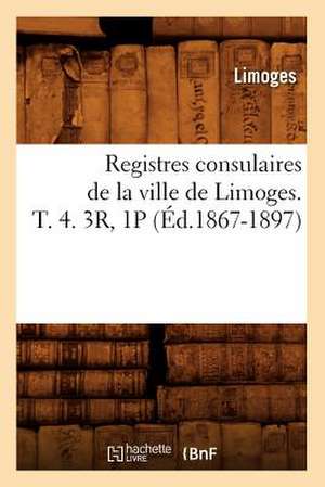 Registres Consulaires de La Ville de Limoges. T. 4. 3r, 1p (Ed.1867-1897) de Limoges