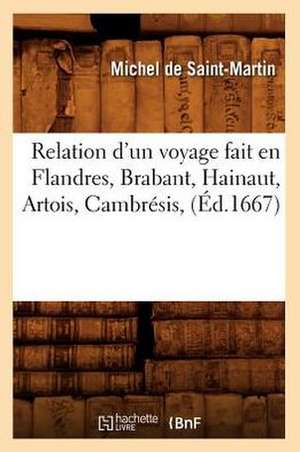 Relation D'Un Voyage Fait En Flandres, Brabant, Hainaut, Artois, Cambresis, (Ed.1667) de De Saint Martin M.