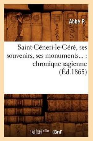 Saint-Ceneri-Le-Gere, Ses Souvenirs, Ses Monuments...: Chronique Sagienne (Ed.1865) de p