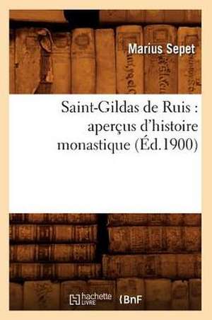 Saint-Gildas de Ruis: Apercus D'Histoire Monastique (Ed.1900) de Sepet-M