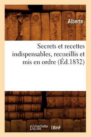 Secrets Et Recettes Indispensables, Recueillis Et Mis En Ordre de Alberte