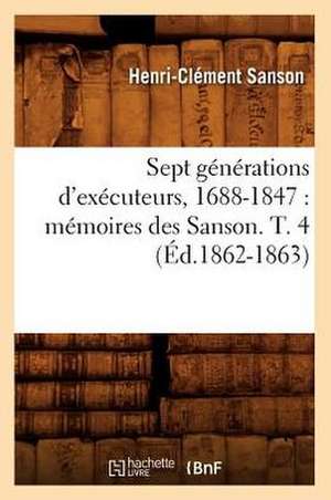 Sept Generations D'Executeurs, 1688-1847: Memoires Des Sanson. T. 4 (Ed.1862-1863) de Sans Auteur