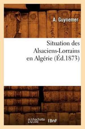 Situation Des Alsaciens-Lorrains En Algerie (Ed.1873) de A. Guynemer