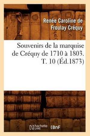 Souvenirs de La Marquise de Crequy de 1710 a 1803. T. 10 (Ed.1873) de Crequy R. C.