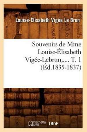 Souvenirs de Mme Louise-Elisabeth Vigee-Lebrun, .... T. 1 (Ed.1835-1837): Au Pied de L'Echafaud (Ed.1896) de Vigee Le Brun L. E.