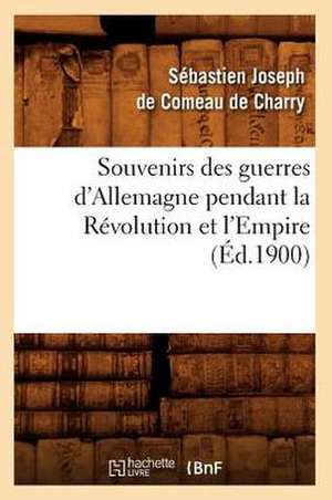 Souvenirs Des Guerres D'Allemagne Pendant La Revolution Et L'Empire (Ed.1900) de De Comeau De Charry S. J.