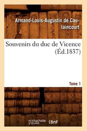 Souvenirs Du Duc de Vicence. Tome 1 (Ed.1837) de De Caulaincourt a. L. a.