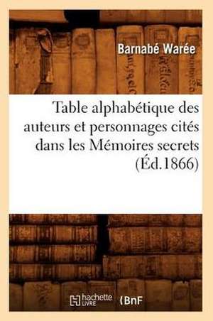 Table Alphabetique Des Auteurs Et Personnages Cites Dans Les Memoires Secrets (Ed.1866) de Waree B.