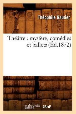 Theatre: Mystere, Comedies Et Ballets (Ed.1872) de Theophile Gautier