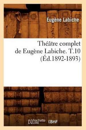 Theatre Complet de Eugene Labiche. T.10 (Ed.1892-1893) de Eugene Labiche