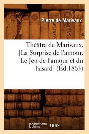 Theatre de Marivaux. [La Surprise de L'Amour. Le Jeu de L'Amour Et Du Hasard] de Pierre De Marivaux