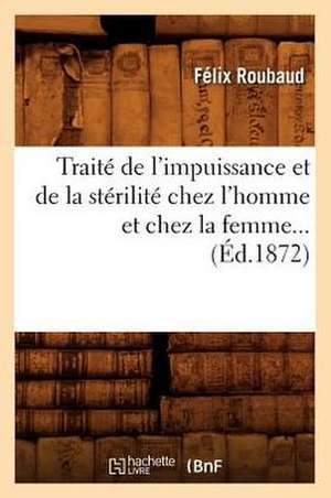 Traite de L'Impuissance Et de La Sterilite Chez L'Homme Et Chez La Femme (Ed.1872) de Roubaud F.