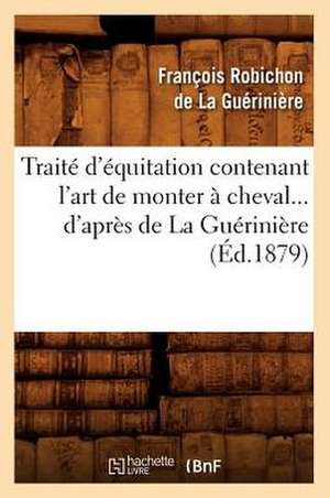 Traite D'Equitation Contenant L'Art de Monter a Cheval D'Apres de La Gueriniere (Ed.1879) de Francois Robichon De La Gueriniere