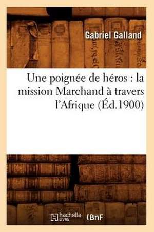 Une Poignee de Heros: La Mission Marchand a Travers L'Afrique (Ed.1900) de Galland G.