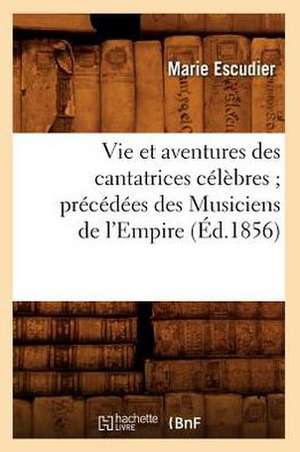 Vie Et Aventures Des Cantatrices Celebres; Precedees Des Musiciens de L'Empire (Ed.1856) de Marie Pierre Yves Escudier