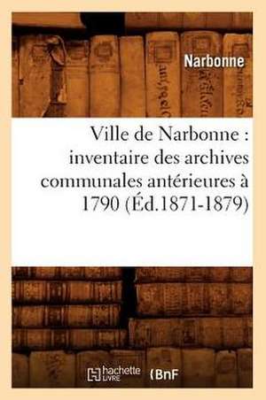 Ville de Narbonne: Inventaire Des Archives Communales Anterieures a 1790 (Ed.1871-1879) de Narbonne