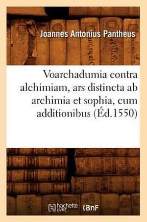 Voarchadumia Contra Alchimiam, Ars Distincta AB Archimia Et Sophia, Cum Additionibus (Ed.1550) de Pantheus J.