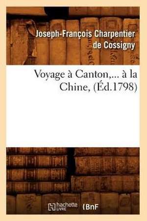 Voyage a Canton, ... a la Chine, (Ed.1798): Souvenirs Et Anecdotes D'Un Ancien Officier de Paix (Ed.1881) de Charpentier De Cossigny J.