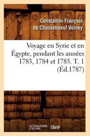 Voyage En Syrie Et En Egypte, Pendant Les Annees 1783, 1784 Et 1785. T. 1 (Ed.1787) de Volney C.