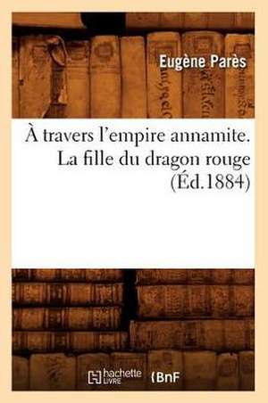 A Travers L'Empire Annamite. La Fille Du Dragon Rouge (Ed.1884) de Pares-E