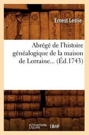 Abrege de L'Histoire Genealogique de La Maison de Lorraine (Ed.1743) de Leslie E.