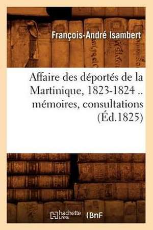 Affaire Des Deportes de La Martinique, 1823-1824 .. Memoires, Consultations (Ed.1825) de Isambert F. a.