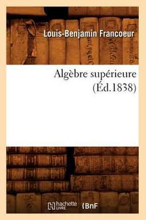 Algebre Superieure (Ed.1838) de Francoeur L. B.