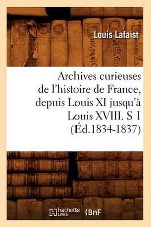 Archives Curieuses de L'Histoire de France, Depuis Louis XI Jusqu'a Louis XVIII. S 1 (Ed.1834-1837) de Louis Lafaist