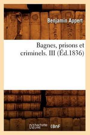 Bagnes, Prisons Et Criminels. III de Benjamin Appert