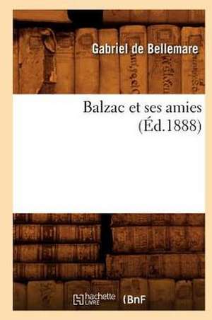 Balzac Et Ses Amies (Ed.1888) de De Bellemare G.