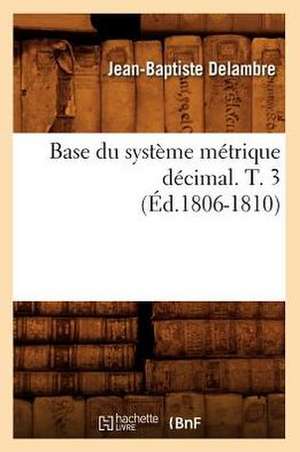 Base Du Systeme Metrique Decimal. T. 3 de Jean-Baptiste Delambre