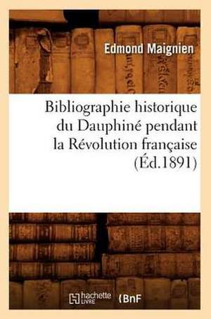 Bibliographie Historique Du Dauphine Pendant La Revolution Francaise (Ed.1891) de Edmond Maignien