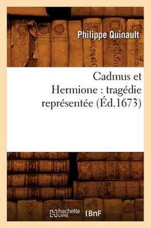 Cadmus Et Hermione: Tragedie Representee (Ed.1673) de Philippe Quinault