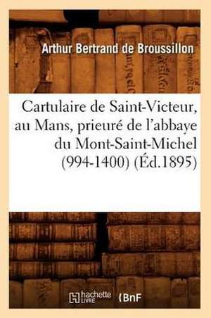 Cartulaire de Saint-Victeur, Au Mans, Prieure de L'Abbaye Du Mont-Saint-Michel (994-1400) (Ed.1895) de Sans Auteur