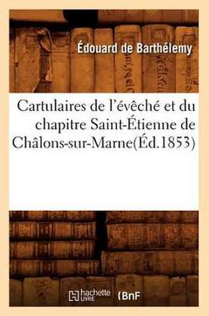 Cartulaires de L'Eveche Et Du Chapitre Saint-Etienne de Chalons-Sur-Marne(ed.1853) de Edouard De Barthelemy