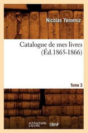 Catalogue de Mes Livres. Tome 3 (Ed.1865-1866) de Sans Auteur