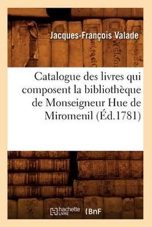 Catalogue Des Livres Qui Composent La Bibliotheque de Monseigneur Hue de Miromenil (Ed.1781) de Valade J. F.