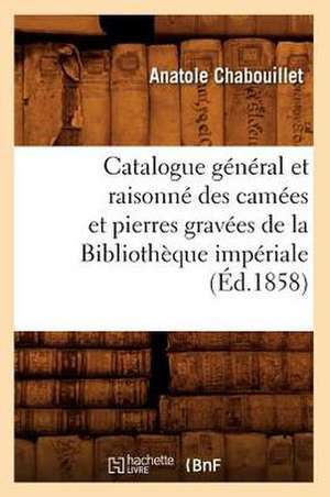 Catalogue General Et Raisonne Des Camees Et Pierres Gravees de La Bibliotheque Imperiale (Ed.1858) de Chabouillet a.